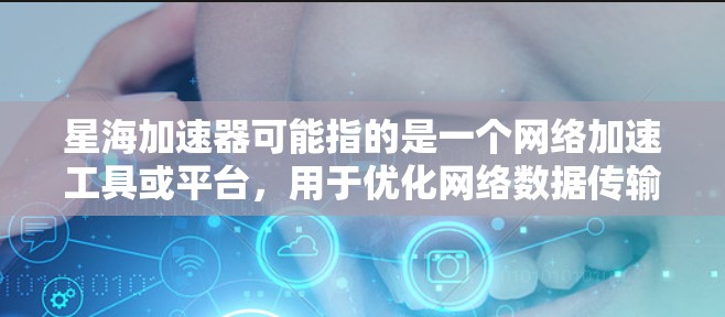 星海加速器可能指的是一个网络加速工具或平台,用于优化网络数据传输速度或访问延迟。海外节点通常是指在国外服务器上运行的加速节点,用于帮助用户更快地访问国外资源或服务 星海加速器可能指的是一个网络加速工具或平台,用于优化网络数据传输速度或访问延迟。海外节点通常是指在国外服务器上运行的加速节点,用于帮助用户更快地访问国外资源或服务