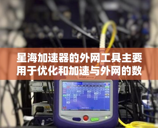 星海加速器的外网工具主要用于优化和加速与外网的数据传输,帮助用户更高效地访问外网资源。以下是关于这些工具的详细指南 星海加速器的外网工具主要用于优化和加速与外网的数据传输,帮助用户更高效地访问外网资源。以下是关于这些工具的详细指南