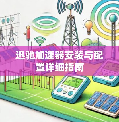 迅驰加速器安装与配置详细指南 迅驰加速器安装与配置详细指南