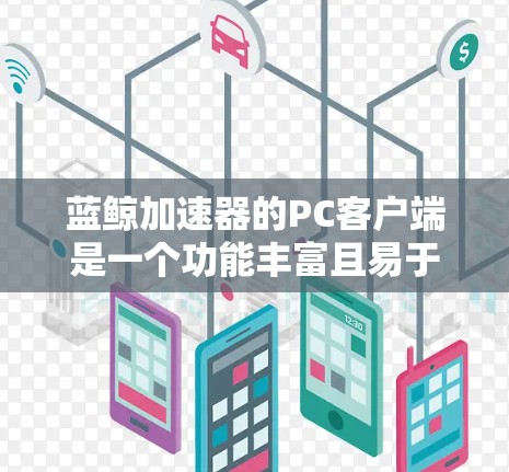 蓝鲸加速器的PC客户端是一个功能丰富且易于使用的工具,旨在帮助用户优化网络性能。以下是对该客户端的详细分析和使用指南 蓝鲸加速器的PC客户端是一个功能丰富且易于使用的工具,旨在帮助用户优化网络性能。以下是对该客户端的详细分析和使用指南