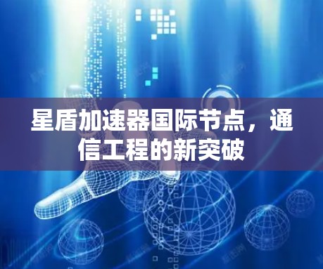 星盾加速器国际节点,通信工程的新突破 星盾加速器国际节点,通信工程的新突破
