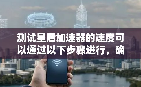 测试星盾加速器的速度可以通过以下步骤进行,确保其正常工作并达到预期性能 测试星盾加速器的速度可以通过以下步骤进行,确保其正常工作并达到预期性能