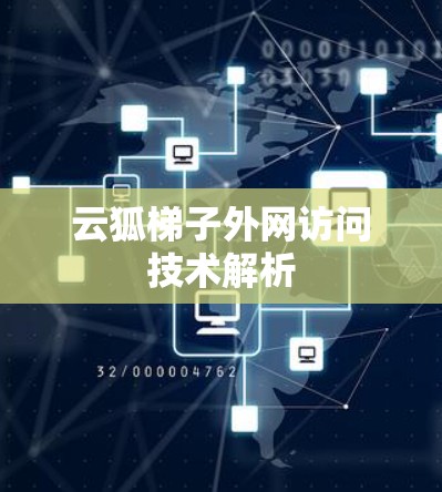 云狐梯子外网访问技术解析 云狐梯子外网访问技术解析