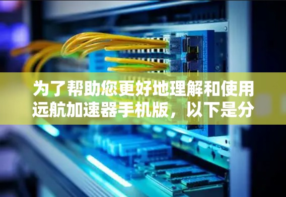 为了帮助您更好地理解和使用远航加速器手机版,以下是分步说明 为了帮助您更好地理解和使用远航加速器手机版,以下是分步说明