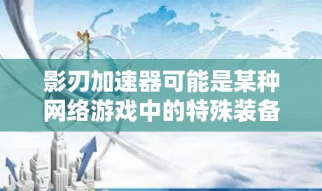 影刃加速器可能是某种网络游戏中的特殊装备或技能,具体功能和用途取决于游戏的设定。为了获取影刃加速器客户端,您可以通过以下方式 影刃加速器可能是某种网络游戏中的特殊装备或技能,具体功能和用途取决于游戏的设定。为了获取影刃加速器客户端,您可以通过以下方式