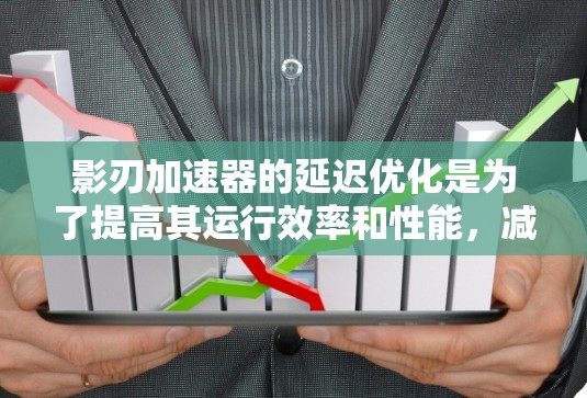 影刃加速器的延迟优化是为了提高其运行效率和性能,减少粒子的加速时间。以下是影刃加速器延迟优化的详细步骤和建议 影刃加速器的延迟优化是为了提高其运行效率和性能,减少粒子的加速时间。以下是影刃加速器延迟优化的详细步骤和建议