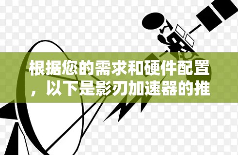 根据您的需求和硬件配置,以下是影刃加速器的推荐 根据您的需求和硬件配置,以下是影刃加速器的推荐