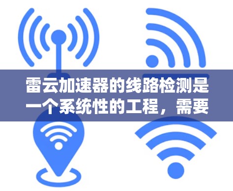 雷云加速器的线路检测是一个系统性的工程,需要从硬件到软件再到网络进行全面检查。以下是解决线路检测问题的分步指南 雷云加速器的线路检测是一个系统性的工程,需要从硬件到软件再到网络进行全面检查。以下是解决线路检测问题的分步指南