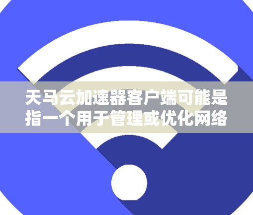 天马云加速器客户端可能是指一个用于管理或优化网络性能的工具或应用程序。具体来说,天马云加速器可能是一款帮助用户加速云服务、数据传输或其他网络任务的解决方案,其客户端可能提供了用户界面和控制功能 天马云加速器客户端可能是指一个用于管理或优化网络性能的工具或应用程序。具体来说,天马云加速器可能是一款帮助用户加速云服务、数据传输或其他网络任务的解决方案,其客户端可能提供了用户界面和控制功能