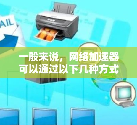 一般来说,网络加速器可以通过以下几种方式来实现高速连接 一般来说,网络加速器可以通过以下几种方式来实现高速连接