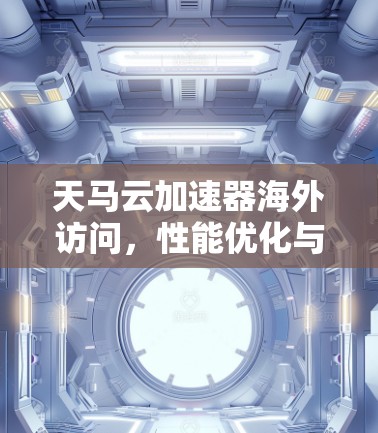 天马云加速器海外访问,性能优化与服务提升 天马云加速器海外访问,性能优化与服务提升