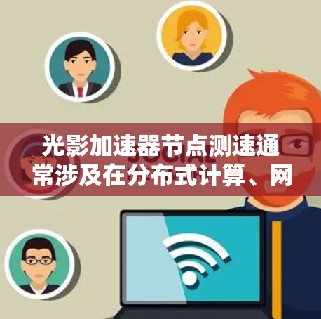 光影加速器节点测速通常涉及在分布式计算、网络通信或并行计算环境中测量不同节点之间的性能指标。以下是一些可能的方法和工具,供你参考 光影加速器节点测速通常涉及在分布式计算、网络通信或并行计算环境中测量不同节点之间的性能指标。以下是一些可能的方法和工具,供你参考