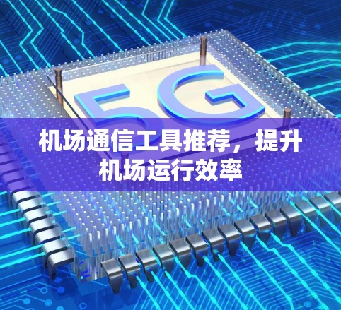 机场通信工具推荐,提升机场运行效率 机场通信工具推荐,提升机场运行效率