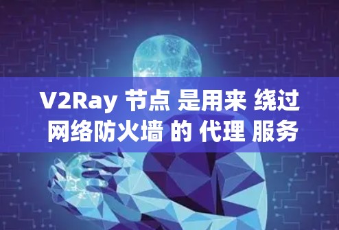 V2Ray 节点 是用来 绕过 网络防火墙 的 代理 服务器,常用于 访问 被限制 的 网站。如果你想 更新 V2Ray 节点,可以按照以下步骤操作 V2Ray 节点 是用来 绕过 网络防火墙 的 代理 服务器,常用于 访问 被限制 的 网站。如果你想 更新 V2Ray 节点,可以按照以下步骤操作