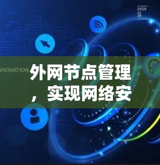 外网节点管理,实现网络安全与灵活性平衡 外网节点管理,实现网络安全与灵活性平衡
