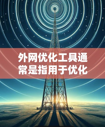 外网优化工具通常是指用于优化企业网络与外网(即互联网或其他外部网络)的连接性能、安全性和稳定性的工具或技术。以下是一些常见的外网优化工具和技术的分类 外网优化工具通常是指用于优化企业网络与外网(即互联网或其他外部网络)的连接性能、安全性和稳定性的工具或技术。以下是一些常见的外网优化工具和技术的分类