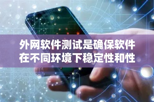 外网软件测试是确保软件在不同环境下稳定性和性能的关键过程。以下是对外网软件测试的系统总结,帮助您理解并有效实施 外网软件测试是确保软件在不同环境下稳定性和性能的关键过程。以下是对外网软件测试的系统总结,帮助您理解并有效实施