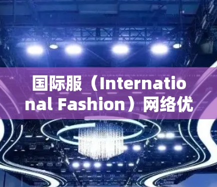 国际服(International Fashion)网络优化是一个涉及跨国电商平台和网络技术的复杂工程,旨在提升用户体验、提高交易效率和扩大市场覆盖范围。以下是一些关键点和建议,帮助你优化国际服网络 国际服(International Fashion)网络优化是一个涉及跨国电商平台和网络技术的复杂工程,旨在提升用户体验、提高交易效率和扩大市场覆盖范围。以下是一些关键点和建议,帮助你优化国际服网络