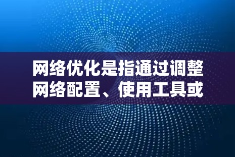 网络优化是指通过调整网络配置、使用工具或应用程序来提高网络性能、速度、稳定性或安全性。虽然有些优化工具可能需要付费,但也有一些免费的方法和工具可以帮助你优化网络。以下是一些免费的网络优化方法和资源 网络优化是指通过调整网络配置、使用工具或应用程序来提高网络性能、速度、稳定性或安全性。虽然有些优化工具可能需要付费,但也有一些免费的方法和工具可以帮助你优化网络。以下是一些免费的网络优化方法和资源