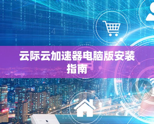 云际云加速器电脑版安装指南 云际云加速器电脑版安装指南