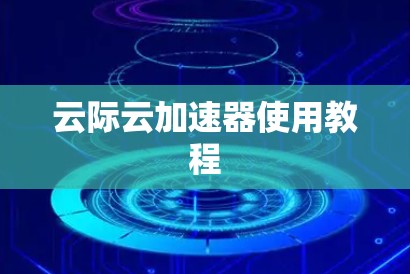 云际云加速器使用教程 云际云加速器使用教程