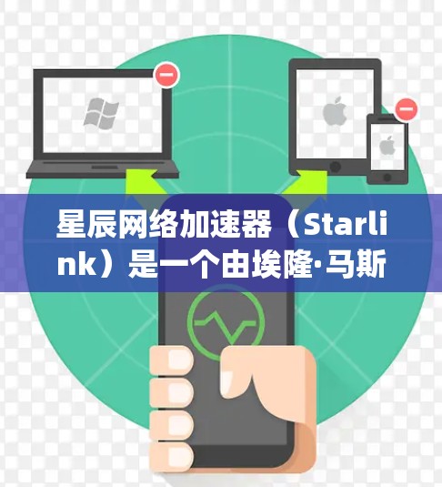 星辰网络加速器(Starlink)是一个由埃隆·马斯克的SpaceX公司开发的卫星互联网服务,旨在为全球用户提供高速互联网连接。以下是关于如何下载星辰网络加速器的详细指南 星辰网络加速器(Starlink)是一个由埃隆·马斯克的SpaceX公司开发的卫星互联网服务,旨在为全球用户提供高速互联网连接。以下是关于如何下载星辰网络加速器的详细指南