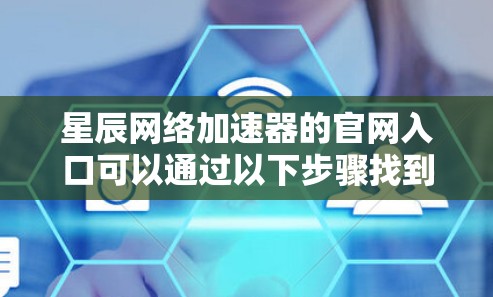 星辰网络加速器的官网入口可以通过以下步骤找到 星辰网络加速器的官网入口可以通过以下步骤找到