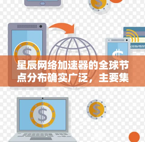 星辰网络加速器的全球节点分布确实广泛,主要集中在美国、欧洲和亚洲,覆盖了多个国家和地区,这有助于减少延迟并提高访问速度。以下是关于星辰网络加速器全球节点分布的详细信息 星辰网络加速器的全球节点分布确实广泛,主要集中在美国、欧洲和亚洲,覆盖了多个国家和地区,这有助于减少延迟并提高访问速度。以下是关于星辰网络加速器全球节点分布的详细信息
