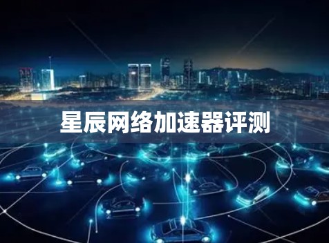 星辰网络加速器评测 星辰网络加速器评测