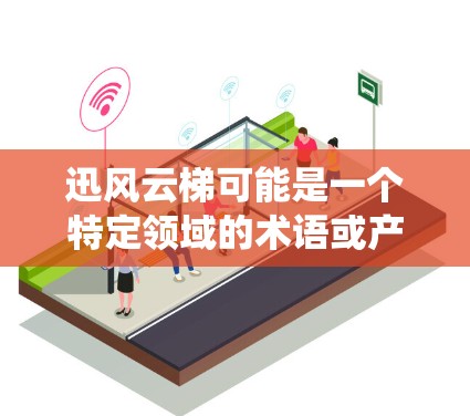 迅风云梯可能是一个特定领域的术语或产品名称，具体含义可能取决于上下文。如果你指的是某个特定的软件、系统或工具，请提供更多背景信息，以便更准确地回答你的问题