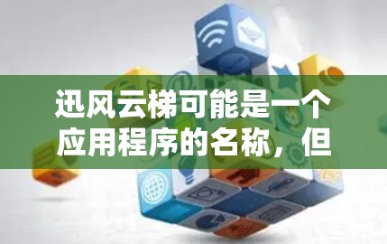 迅风云梯可能是一个应用程序的名称,但目前没有明确的信息表明这是一个特定的安卓客户端。为了帮助你更好地找到或了解迅风云梯这个应用程序,我可以提供以下几种方法来查找它 迅风云梯可能是一个应用程序的名称,但目前没有明确的信息表明这是一个特定的安卓客户端。为了帮助你更好地找到或了解迅风云梯这个应用程序,我可以提供以下几种方法来查找它