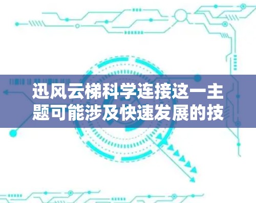 迅风云梯科学连接这一主题可能涉及快速发展的技术与云计算平台在科学研究中的应用,旨在促进科学数据和资源的高效连接与共享。以下是对这一主题的详细解析 迅风云梯科学连接这一主题可能涉及快速发展的技术与云计算平台在科学研究中的应用,旨在促进科学数据和资源的高效连接与共享。以下是对这一主题的详细解析