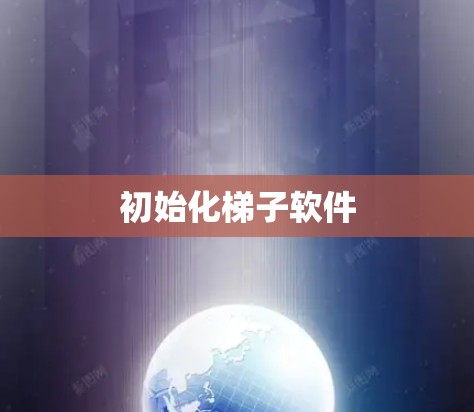 初始化梯子软件 初始化梯子软件