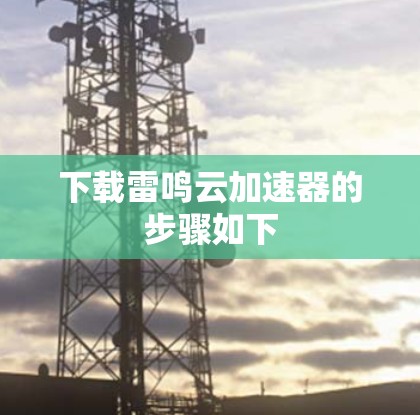 下载雷鸣云加速器的步骤如下 下载雷鸣云加速器的步骤如下