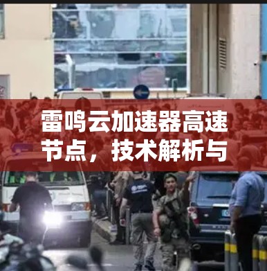 雷鸣云加速器高速节点,技术解析与应用分析 雷鸣云加速器高速节点,技术解析与应用分析