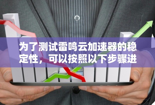 为了测试雷鸣云加速器的稳定性,可以按照以下步骤进行 为了测试雷鸣云加速器的稳定性,可以按照以下步骤进行