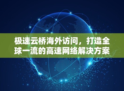 极速云桥海外访问,打造全球一流的高速网络解决方案 极速云桥海外访问,打造全球一流的高速网络解决方案