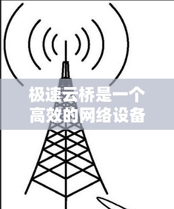 极速云桥是一个高效的网络设备,用于快速连接云服务器和本地网络,支持高速数据传输。以下是使用极速云桥的分步指南 极速云桥是一个高效的网络设备,用于快速连接云服务器和本地网络,支持高速数据传输。以下是使用极速云桥的分步指南