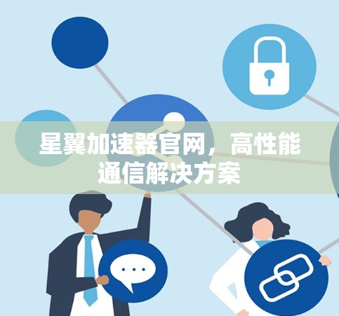 星翼加速器官网,高性能通信解决方案 星翼加速器官网,高性能通信解决方案