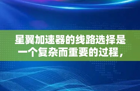 星翼加速器的线路选择是一个复杂而重要的过程,涉及多个因素的权衡。以下是对线路选择的详细分析和总结 星翼加速器的线路选择是一个复杂而重要的过程,涉及多个因素的权衡。以下是对线路选择的详细分析和总结