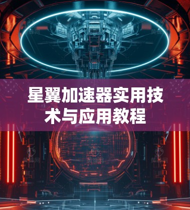 星翼加速器实用技术与应用教程 星翼加速器实用技术与应用教程