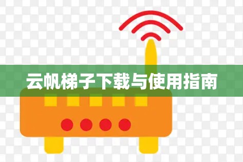 云帆梯子下载与使用指南 云帆梯子下载与使用指南