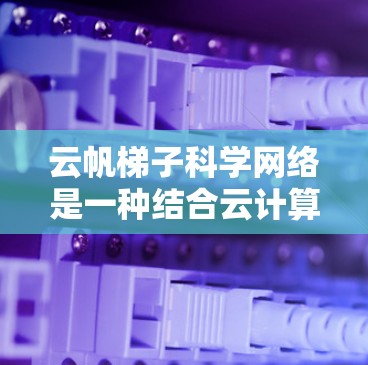 云帆梯子科学网络是一种结合云计算与层次化架构的科学数据处理框架,旨在提升大型科学研究的效率和灵活性。以下是对该网络的详细分析和总结 云帆梯子科学网络是一种结合云计算与层次化架构的科学数据处理框架,旨在提升大型科学研究的效率和灵活性。以下是对该网络的详细分析和总结