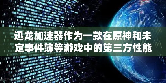迅龙加速器作为一款在原神和未定事件簿等游戏中的第三方性能加速器,能够显著提升游戏的运行效率和画面流畅度。以下是对迅龙加速器的详细分析和使用指南 迅龙加速器作为一款在原神和未定事件簿等游戏中的第三方性能加速器,能够显著提升游戏的运行效率和画面流畅度。以下是对迅龙加速器的详细分析和使用指南