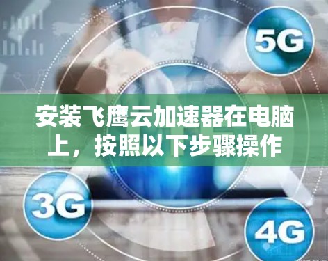 安装飞鹰云加速器在电脑上,按照以下步骤操作 安装飞鹰云加速器在电脑上,按照以下步骤操作