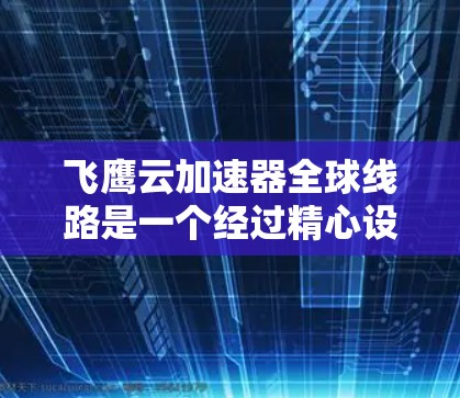 飞鹰云加速器全球线路是一个经过精心设计的网络体系,旨在为用户提供高效、稳定且安全的数据传输服务。以下是该线路的详细构成和运作原理 飞鹰云加速器全球线路是一个经过精心设计的网络体系,旨在为用户提供高效、稳定且安全的数据传输服务。以下是该线路的详细构成和运作原理