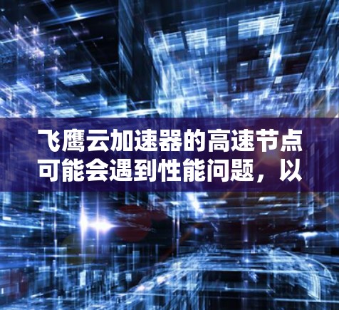飞鹰云加速器的高速节点可能会遇到性能问题,以下是解决问题的分步指南 飞鹰云加速器的高速节点可能会遇到性能问题,以下是解决问题的分步指南