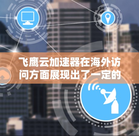 飞鹰云加速器在海外访问方面展现出了一定的优势,但也存在一些需要注意的问题。以下是对其海外访问情况的详细分析 飞鹰云加速器在海外访问方面展现出了一定的优势,但也存在一些需要注意的问题。以下是对其海外访问情况的详细分析