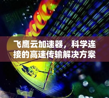 飞鹰云加速器,科学连接的高速传输解决方案 飞鹰云加速器,科学连接的高速传输解决方案