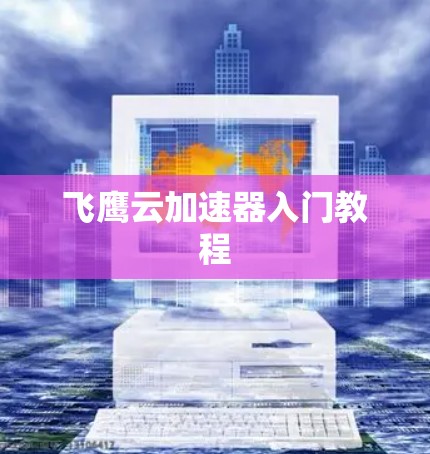 飞鹰云加速器入门教程 飞鹰云加速器入门教程